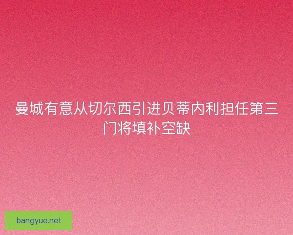 曼城有意从切尔西引进贝蒂内利担任第三门将填补空缺
