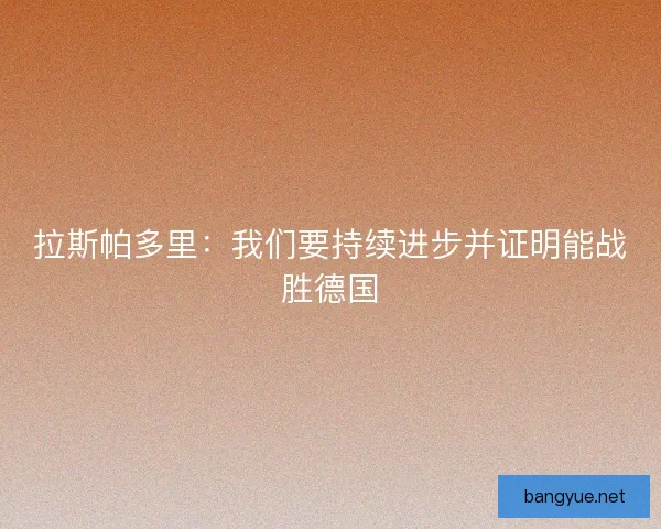 拉斯帕多里：我们要持续进步并证明能战胜德国