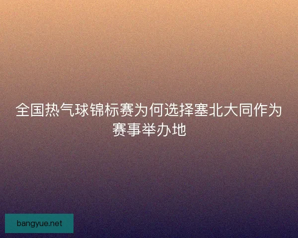 全国热气球锦标赛为何选择塞北大同作为赛事举办地