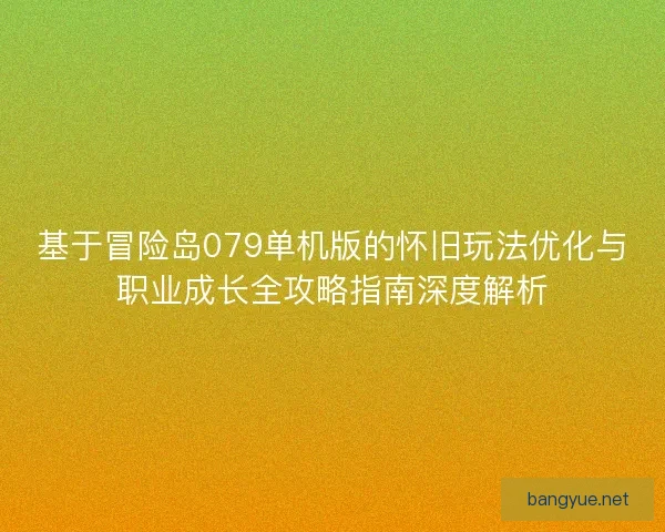 基于冒险岛079单机版的怀旧玩法优化与职业成长全攻略指南深度解析