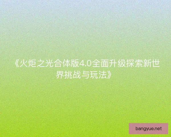 《火炬之光合体版4.0全面升级探索新世界挑战与玩法》