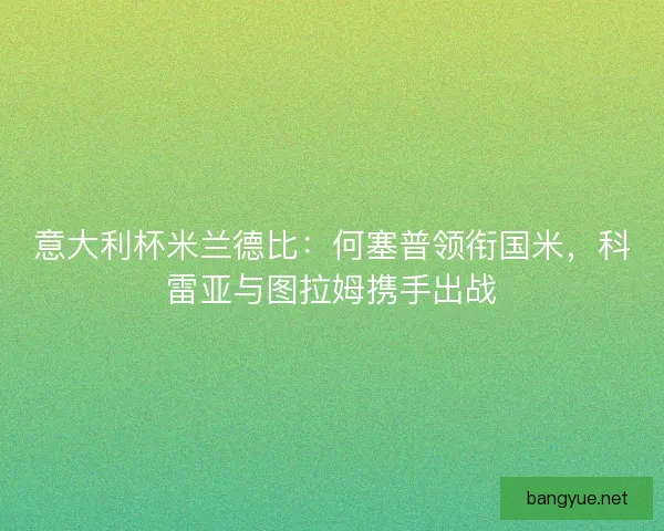 意大利杯米兰德比：何塞普领衔国米，科雷亚与图拉姆携手出战