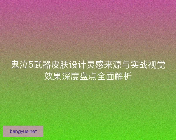 鬼泣5武器皮肤设计灵感来源与实战视觉效果深度盘点全面解析